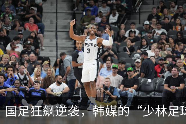 国足狂飙逆袭，韩媒的“少林足球”笑话成真！